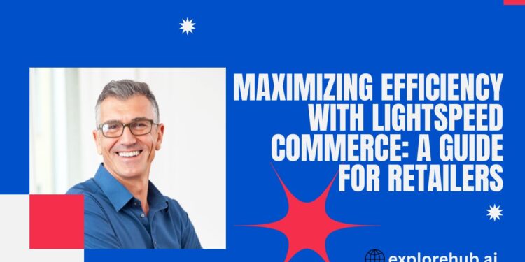 Maximizing Efficiency with Lightspeed Commerce: A Guide for Retailers ...